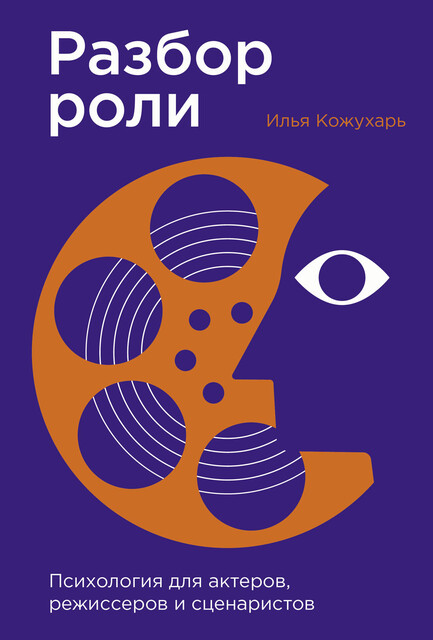 Разбор роли: Психология для актеров, режиссеров и сценаристов, Илья Кожухарь
