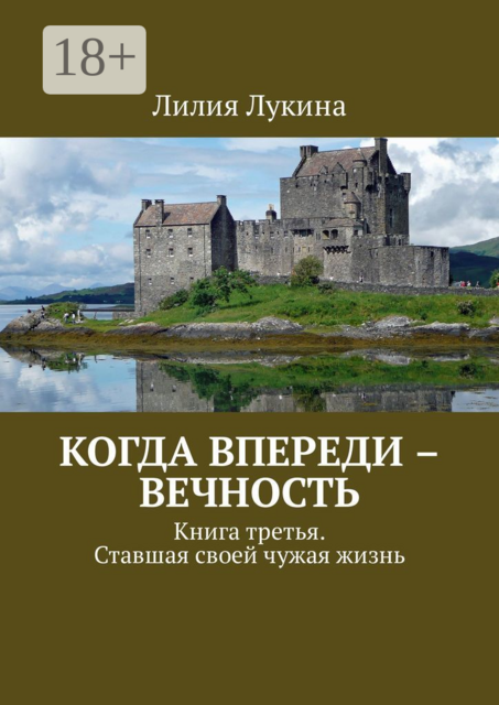 Когда впереди – вечность. Книга третья. Ставшая своей чужая жизнь, Лилия Лукина