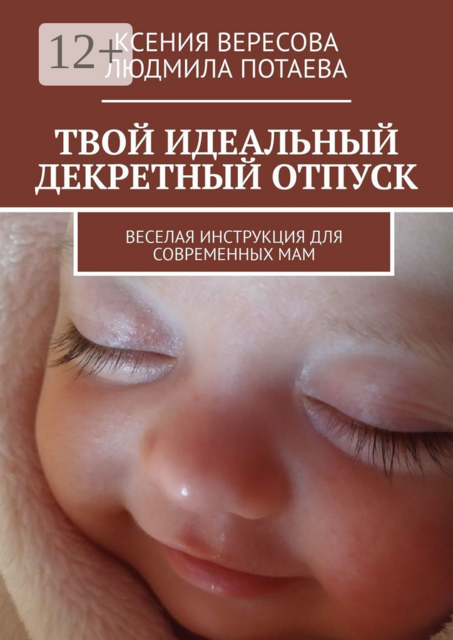 Твой идеальный декретный отпуск. Веселая инструкция для современных мам, Ксения Вересова, Людмила Потаева