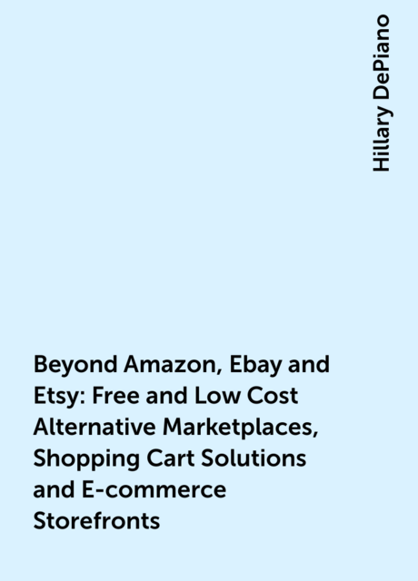 Beyond Amazon, Ebay and Etsy: Free and Low Cost Alternative Marketplaces, Shopping Cart Solutions and E-commerce Storefronts