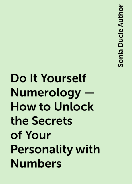 Do It Yourself Numerology – How to Unlock the Secrets of Your Personality with Numbers