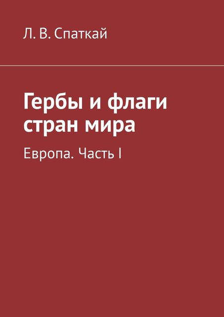 Гербы и флаги стран мира. Европа. Часть I, Леонид Владимирович Спаткай