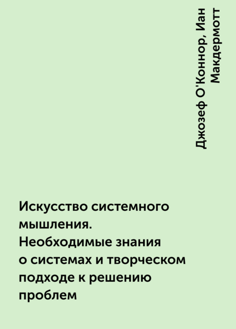 Искусство системного мышления. Необходимые знания о системах и творческом подходе к решению проблем
