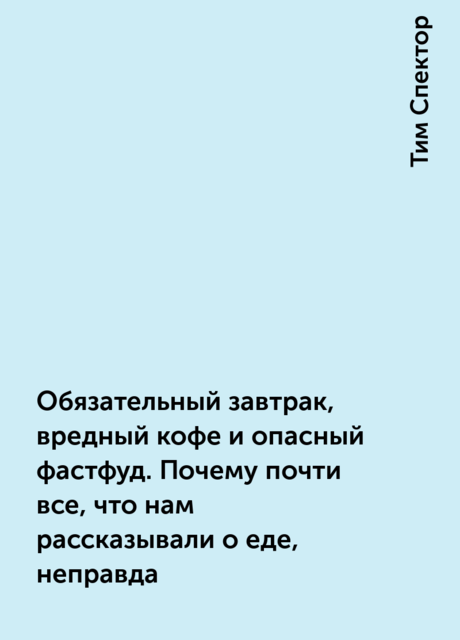Обязательный завтрак, вредный кофе и опасный фастфуд. Почему почти все, что нам рассказывали о еде, неправда