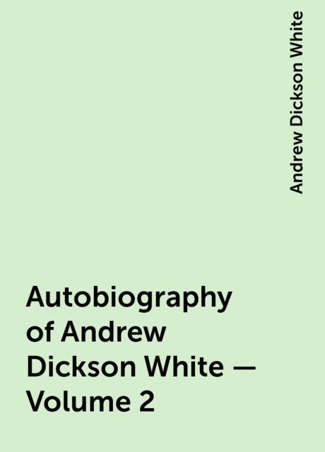 Autobiography of Andrew Dickson White — Volume 2