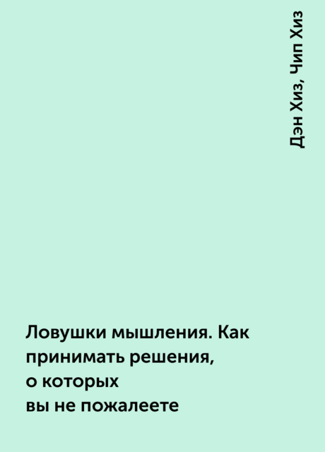 Ловушки мышления. Как принимать решения, о которых вы не пожалеете