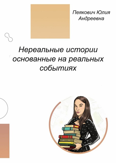 Нереальные истории основанные на реальных событиях. Нет ничего невозможного, Юлия Андреевна Пеякович