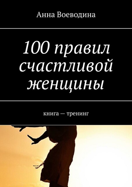100 правил счастливой женщины. книга — тренинг, Анна Воеводина