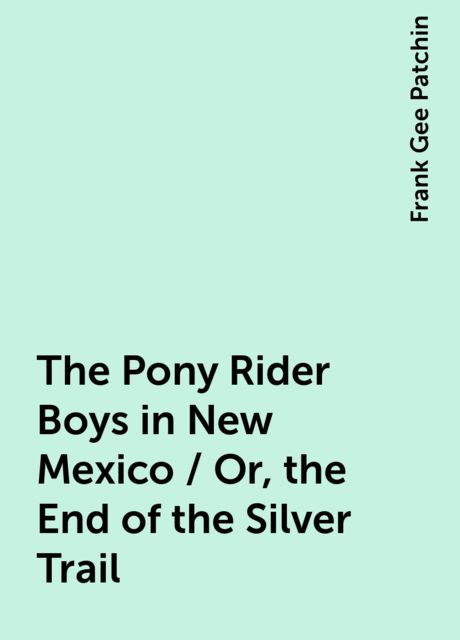The Pony Rider Boys in New Mexico; Or, The End of the Silver Trail