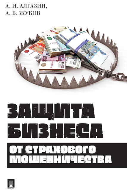 Защита бизнеса от страхового мошенничества. Монография, А.Б. Жуков, А.И. Алгазин