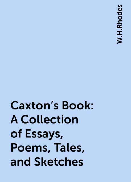 Caxton's Book: A Collection of Essays, Poems, Tales, and Sketches
