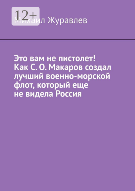 Это вам не пистолет! Как С. О. Макаров создал лучший военно-морской флот, который еще не видела Россия