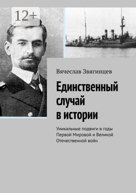 Единственный случай в истории. Уникальные подвиги в годы Первой Мировой и Великой Отечественной войн, Вячеслав Звягинцев