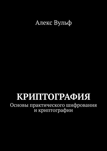 Криптография. Основы практического шифрования и криптографии, Алекс Вульф