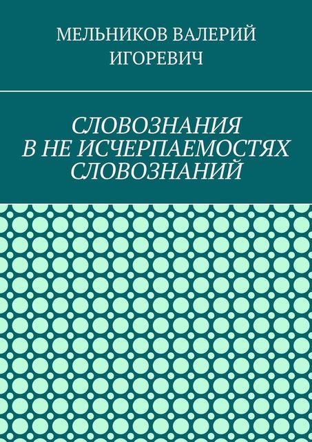 СЛОВОЗНАНИЯ В НЕ ИСЧЕРПАЕМОСТЯХ СЛОВОЗНАНИЙ