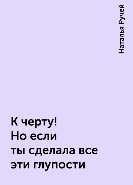 К черту! Но если ты сделала все эти глупости