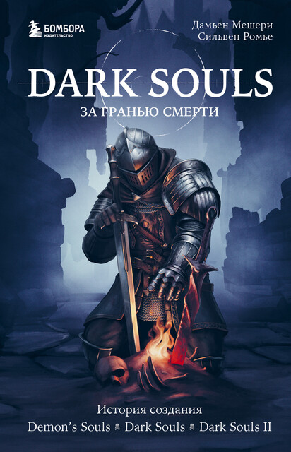Dark Souls: за гранью смерти. Книга 1. История создания Demon's Souls, Dark Souls, Dark Souls II, Дамьен Мешери, Сильвен Ромье