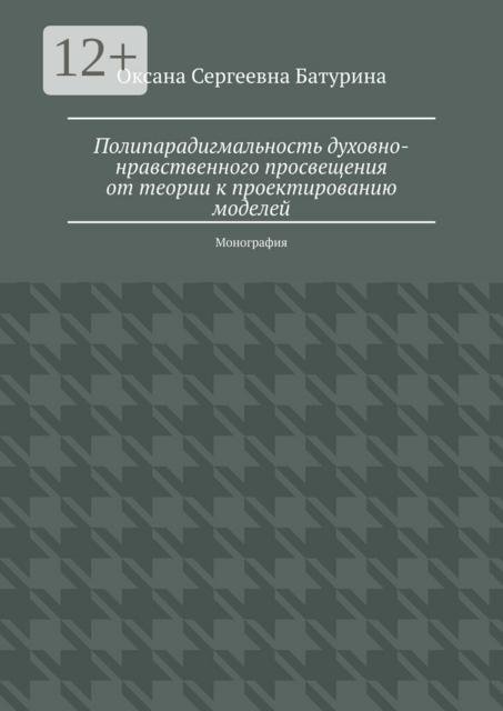 Полипарадигмальность духовно-нравственного просвещения от теории к проектированию моделей. Монография