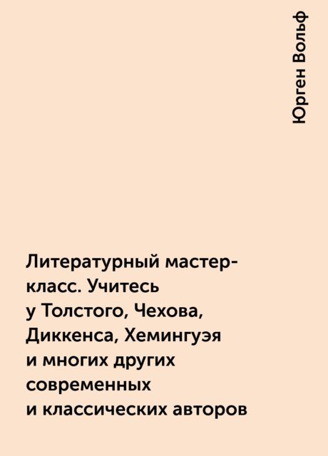 Литературный мастер-класс. Учитесь у Толстого, Чехова, Диккенса, Хемингуэя и многих других современных и классических авторов
