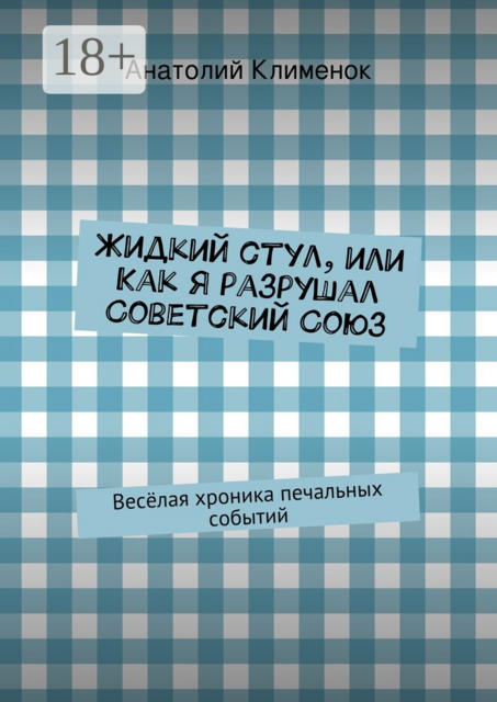 Жидкий стул, или Как я разрушал Советский Союз. Весёлая хроника печальных событий