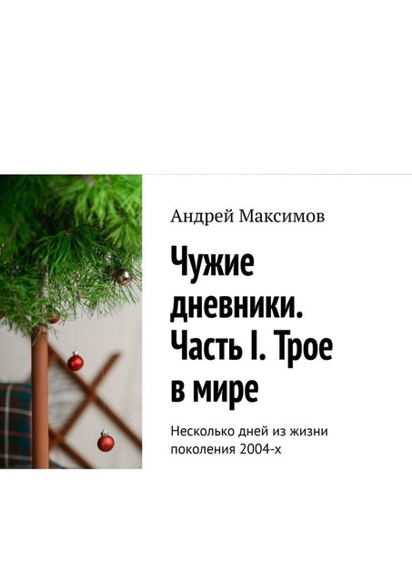 Чужие дневники. Часть I. Трое в мире. Несколько дней из жизни поколения 2004-х, Андрей Максимов