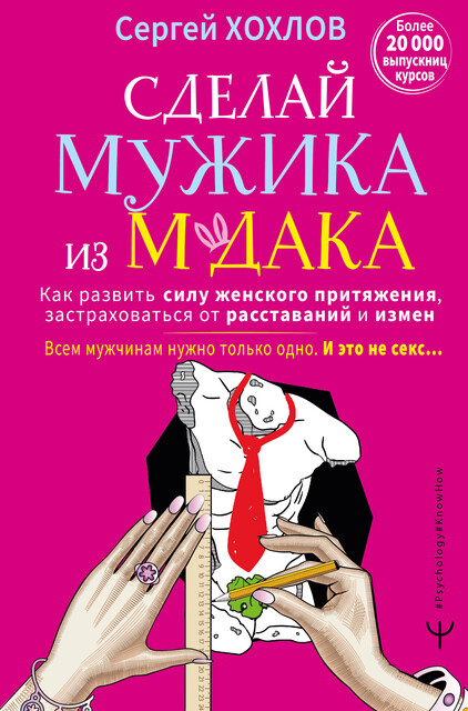 Сделай мужика из м*дака. Как развить силу женского притяжения, застраховаться от расставаний и измен. Всем мужчинам нужно только одно. И это не секс… + курс в подарок
