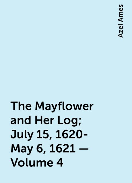 The Mayflower and Her Log; July 15, 1620-May 6, 1621 — Volume 4