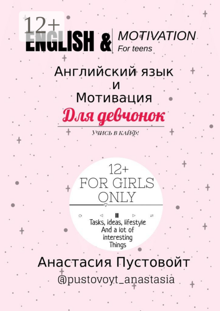 English & motivation for teens. Английский язык и мотивация для девчонок, Анастасия Константиновна Пустовойт