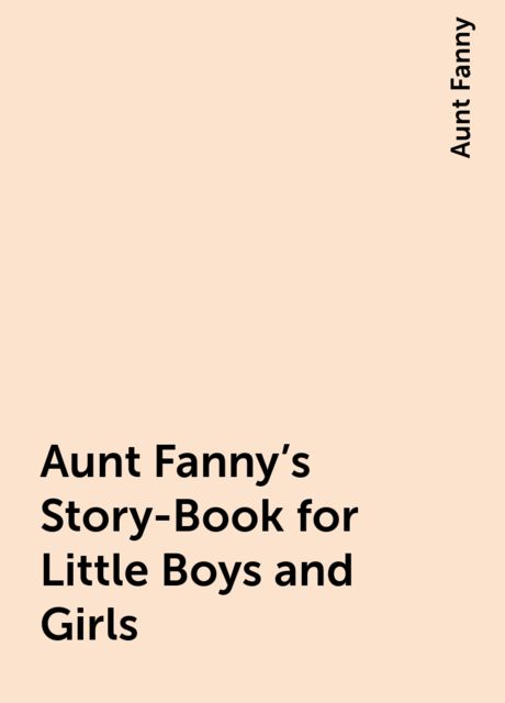 Aunt Fanny's Story-Book for Little Boys and Girls