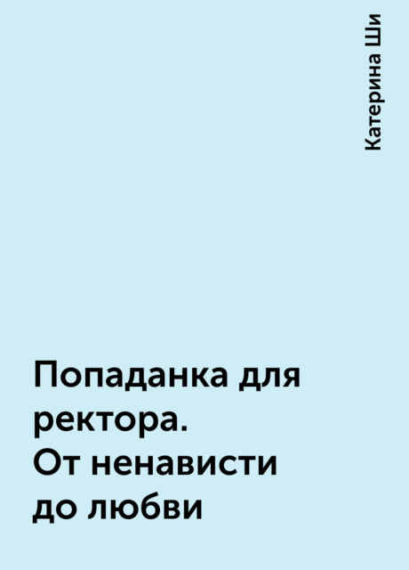 Попаданка для ректора. От ненависти до любви, Катерина Ши