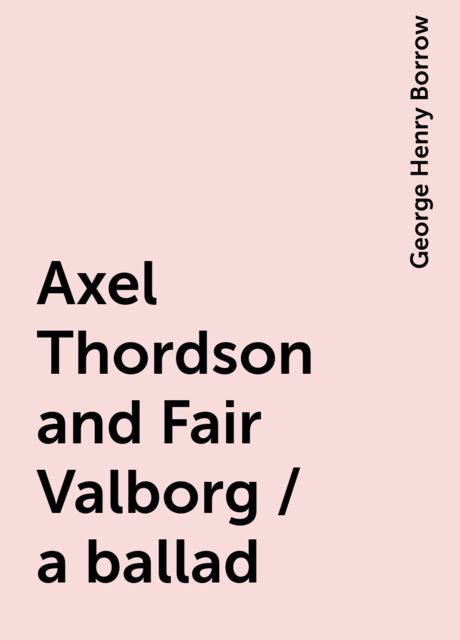 Axel Thordson and Fair Valborg / a ballad