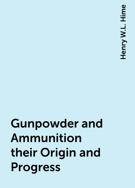 Gunpowder and Ammunition their Origin and Progress