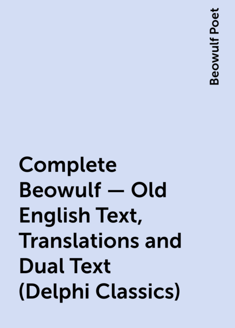 Complete Beowulf – Old English Text, Translations and Dual Text (Delphi Classics)