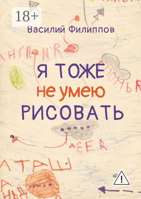 Я тоже не умею рисовать. Книга о творческой и жизненной энергии, внутренних барьерах и их преодолении, удовольствии от жизни, свободе и самопроявлении
