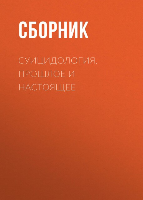 Суицидология: Прошлое и настоящее. Проблема самоубийства в трудах философов, социологов, психотерапевтов и в художественных текстах