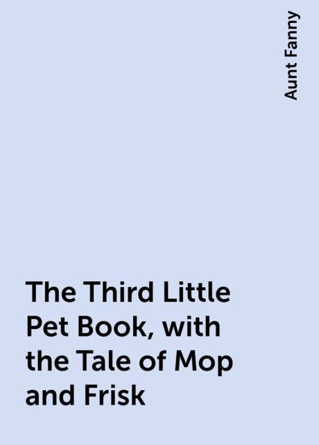The Third Little Pet Book, with the Tale of Mop and Frisk
