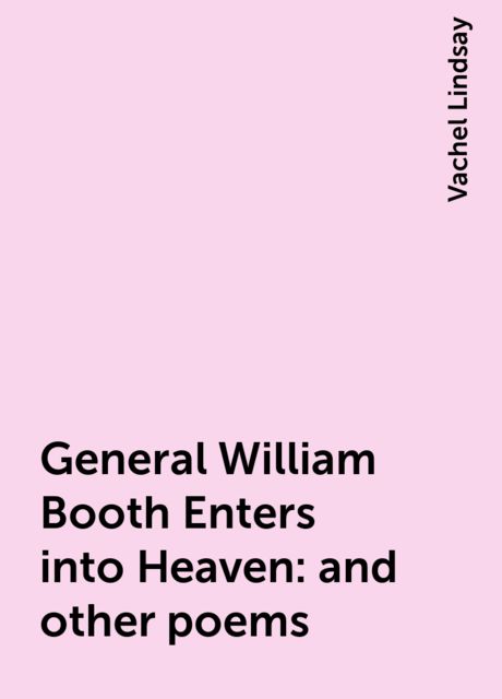 General William Booth Enters into Heaven : and other poems