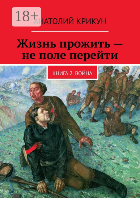 Жизнь прожить — не поле перейти. Книга 2. Война, Анатолий Крикун