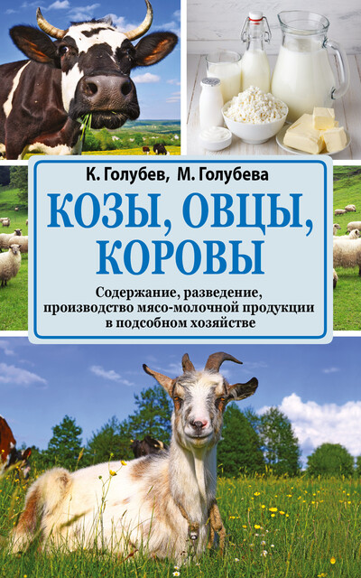 Козы, овцы, коровы. Содержание, разведение, производство мясо-молочной продукции в подсобном хозяйстве, Марина Голубева, Константин Голубев