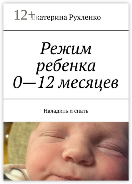 Режим ребенка 0—12 месяцев. Наладить и спать, Екатерина Рухленко