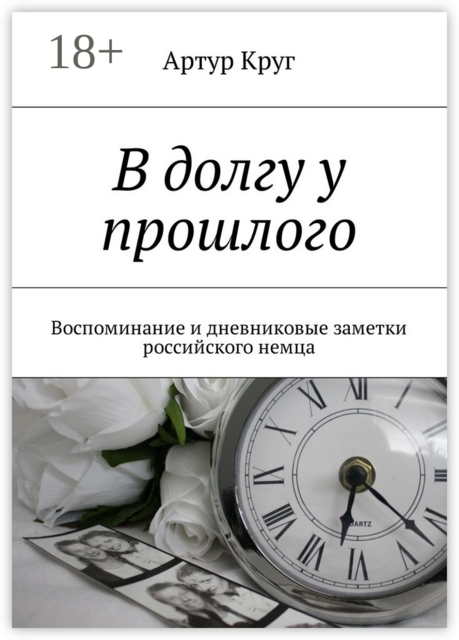 В долгу у прошлого. Воспоминание и дневниковые заметки российского немца, Артур Круг
