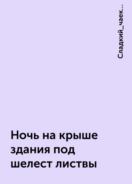 Ночь на крыше здания под шелест листвы, Сладкий_чаек…