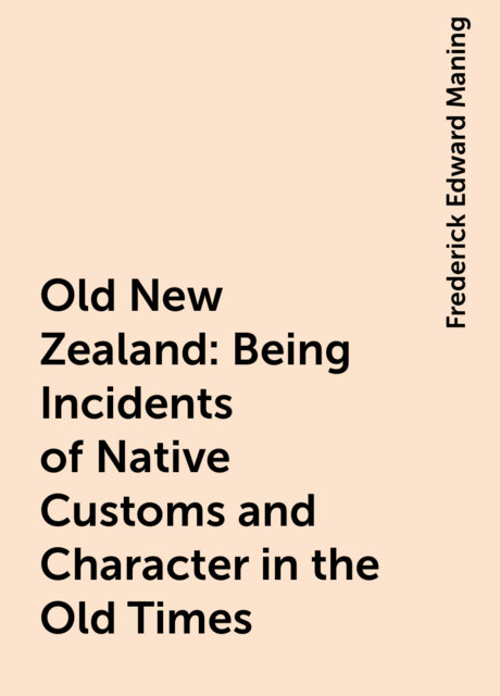 Old New Zealand: Being Incidents of Native Customs and Character in the Old Times