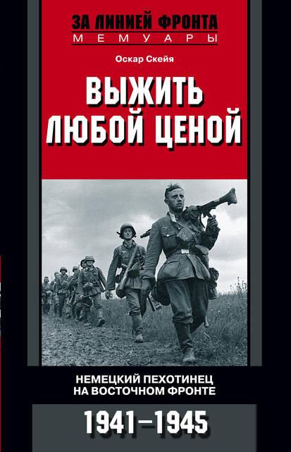 Выжить любой ценой. Немецкий пехотинец на Восточном фронте. 1941—1945, Оскар Скейя