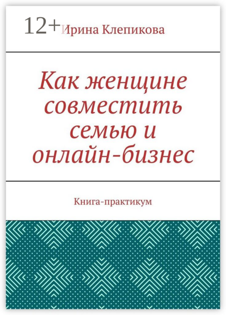 Как женщине совместить семью и онлайн-бизнес. Книга-практикум