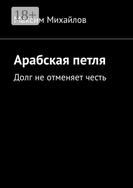 Арабская петля. Долг не отменяет честь, Максим Михайлов