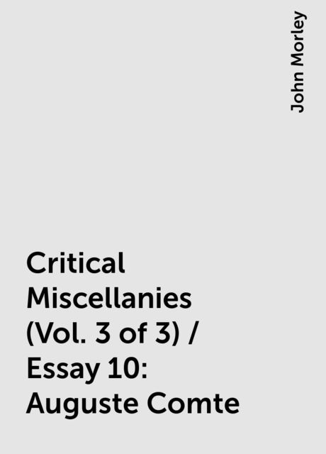 Critical Miscellanies (Vol. 3 of 3) / Essay 10: Auguste Comte