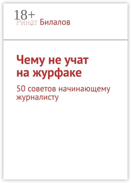 Чему не учат на журфаке. 50 советов начинающему журналисту, Ринат Билалов