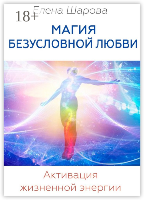 Магия безусловной любви. Активация жизненной энергии, Шарова Елена