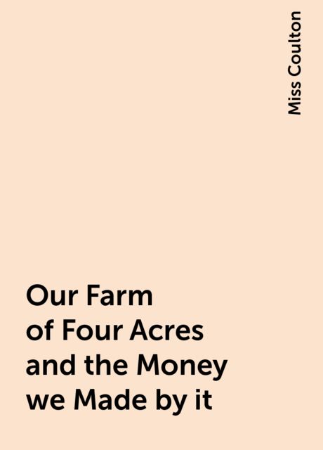 Our Farm of Four Acres and the Money we Made by it
